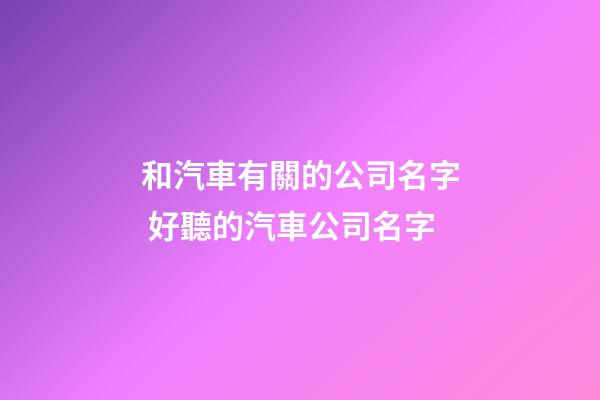 和汽車有關的公司名字 好聽的汽車公司名字-第1張-公司起名-玄機派